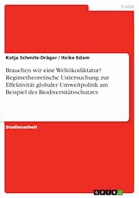 Brauchen wir eine Weltökodiktatur? Regimetheoretische Untersuchung zur Effektivität globaler Umweltpolitik am Beispiel des Biodiversitätsschutzes - Katja Schmitz-Dräger - E-Book