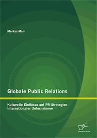 Globale Public Relations: Kulturelle Einflüsse auf PR-Strategien internationaler Unternehmen - Markus Mair - E-Book