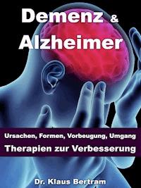 Demenz & Alzheimer – Ursachen, Formen, Vorbeugung, Umgang, Therapien zur Verbesserung - Dr. Klaus Bertram - E-Book