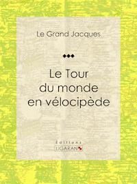 Le Tour du monde en vélocipède - Le Grand Jacques - E-Book