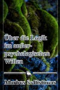 Über die Logik im außerpsychologischen Willen - Morbus Sollistimus - E-Book