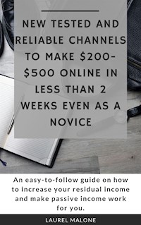 New Tested and Reliable Channels to Make $200- $500 Online InLess Than 2 Weeks Even As a Novice - Malone Laurel - E-Book
