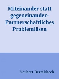 Miteinander statt gegeneinander-Partnerschaftliches Problemlösen - Norbert Bertelsbeck - E-Book