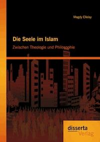 Die Seele im Islam: Zwischen Theologie und Philosophie - Magdy Elleisy - E-Book
