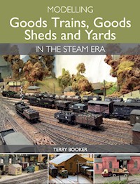 Modelling Goods Trains, Goods Sheds and Yards in the Steam Era - Terry Booker - E-Book