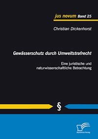 Gewässerschutz durch Umweltstrafrecht: Eine juristische und naturwissenschaftliche Betrachtung - Christian Dickenhorst - E-Book