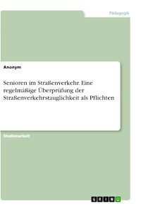 Senioren im Straßenverkehr. Eine regelmäßige Überprüfung der Straßenverkehrstauglichkeit als Pflichten -  - E-Book