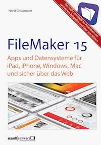 FileMaker Pro 15 Praxis - Datenbanken & Apps für iPad, iPhone, Windows, Mac und Web - Horst Grossmann - E-Book