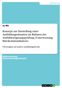 Konzept zur Darstellung einer Ausbildungssituation im Rahmen der Ausbildereignungsprüfung (Unterweisung Bürokommunikation) - Ju We - E-Book