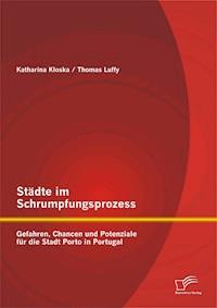 Städte im Schrumpfungsprozess: Gefahren, Chancen und Potenziale für die Stadt Porto in Portugal - Thomas Luffy - E-Book