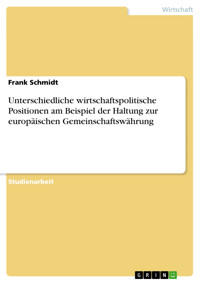 Unterschiedliche wirtschaftspolitische Positionen am Beispiel der Haltung zur europäischen Gemeinschaftswährung - Frank Schmidt - E-Book