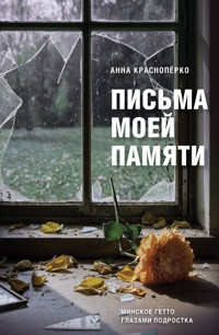 Письма моей памяти. Минское гетто глазами подростка - Анна Краснопёрко - E-Book