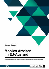Mobiles Arbeiten im EU-Ausland. Rechtliche Anforderungen und Risiken für (deutsche) Arbeitgeber - Marcel Madus - E-Book