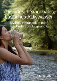 Ionisiertes, hexagonales, basisches Aktivwasser - Michael Kurth - E-Book