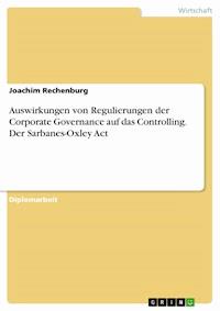 Auswirkungen von Regulierungen der Corporate Governance auf das Controlling. Der Sarbanes-Oxley Act - Joachim Rechenburg - kostenlos E-Book
