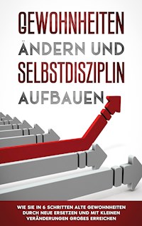Gewohnheiten ändern und Selbstdisziplin aufbauen: Wie Sie in 6 Schritten alte Gewohnheiten durch neue ersetzen und mit kleinen Veränderungen Großes erreichen - Thomas Reuter - E-Book