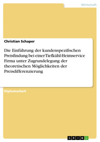 Die Einführung der kundenspezifischen Preisfindung bei einer Tiefkühl-Heimservice Firma unter Zugrundelegung der theoretischen Möglichkeiten der Preisdifferenzierung - Christian Schaper - E-Book