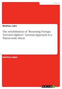 The rehabilitation of "Returning Foreign Terrorist Fighters". German Approach to a Nation-wide threat - Mathias Jahn - E-Book