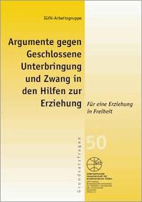 Argumente gegen Geschlossene Unterbringung und Zwang in den Hilfen zur Erziehung - IGfH-Arbeitsgruppe - E-Book