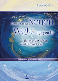 Der Geburt der Neuen Welt entgegen II: … für jene, die lieben, wird Himmel sein - Renata Caddy - E-Book