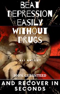 Beat Depression Easily Without Drugs and Recovers in Seconds 100% Guaranteed - Ali Knight - E-Book