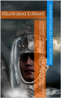 Vahram's chronicle of the Armenian kingdom in Cilicia, during the time of the Crusades. - Vahram - E-Book