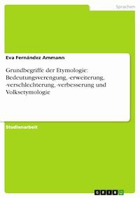 Grundbegriffe der Etymologie: Bedeutungsverengung, -erweiterung, -verschlechterung, -verbesserung und Volksetymologie - Eva Fernández Ammann - E-Book