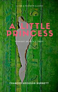 A Little Princess (Annotated): A Tar & Feather Classic: Straight Up with a Twist - Frances Hodgson Burnett - E-Book