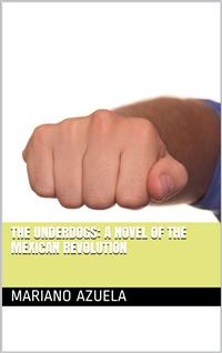 The Underdogs: A Novel of the Mexican Revolution - Mariano Azuela - E-Book
