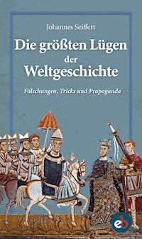 Die größten Lügen der Weltgeschichte - Johannes Seiffert - E-Book