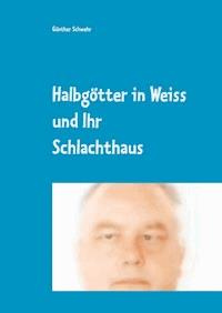Halbgötter in Weiss und ihr Schlachthaus - Günther Schwehr - E-Book