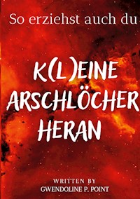 So erziehst auch du K(l)eine Arschlöcher heran - Gwendoline P. Point - E-Book
