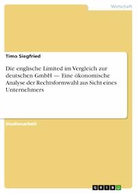 Die englische Limited im Vergleich zur deutschen GmbH — Eine ökonomische Analyse der Rechtsformwahl aus Sicht eines Unternehmers - Timo Siegfried - E-Book