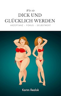 Wie sie dick und glücklich werden - Selbstwertgefühl und Akzeptanz verbessern ! - Karim Rezlok - E-Book