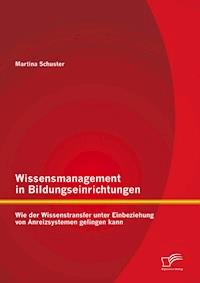 Wissensmanagement in Bildungseinrichtungen: Wie der Wissenstransfer unter Einbeziehung von Anreizsystemen gelingen kann - Martina Schuster - E-Book