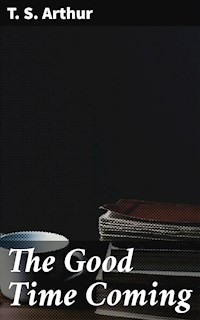 The Good Time Coming - T.S. Arthur - E-Book