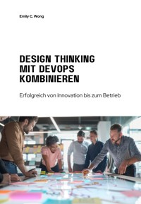 Design Thinking mit DevOps kombinieren - Emily C. Wong - E-Book