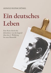 Ein deutsches Leben - Eine Reise durch die Jahrzehnte von der Jugend, über den 2. Weltkrieg bis zum Mauerfall - Arnold Reinschüssel - E-Book