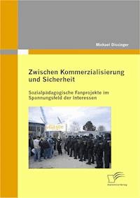 Zwischen Kommerzialisierung und Sicherheit: Sozialpädagogische Fanprojekte im Spannungsfeld der Interessen - Michael Dissinger - E-Book