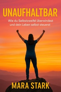 "Unaufhaltbar: Wie du Selbstzweifel überwindest und dein Leben selbst steuerst" - Mara Stark - E-Book