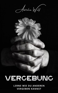 Vergebung - Lerne wie du anderen vergeben kannst - Aurelia Wolf - E-Book