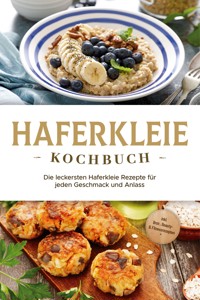 Haferkleie Kochbuch: Die leckersten Haferkleie Rezepte für jeden Geschmack und Anlass - inkl. Brot-, Beauty- & Fitnessrezepten - Marie Schilling - E-Book