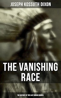 The Vanishing Race: The History of the Last Indian Council - Joseph Kossuth Dixon - E-Book