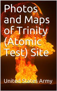 Photos and Maps of Trinity (Atomic Test) Site - United States Army - E-Book