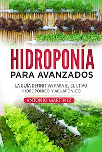Hidroponía para avanzados. La guía definitiva para el cultivo hidropónico y acuapónico - Antonio Martinez - E-Book