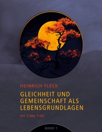 Gleichheit und Gemeinschaft als Lebensgrundlagen, Art. 3 Abs. 1 GG - Band 1 - Heinrich Fleck - E-Book