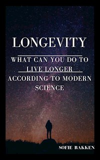 Longevity: What Can You Do To Live Longer According To Modern Science?? - Sofie Bakken - E-Book