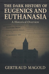 The Dark History of Eugenics and Euthanasia: A Historical Overview - Gertraud Magold - E-Book