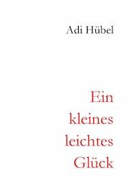 Ein kleines, leichtes Glück - Adi Hübel - E-Book