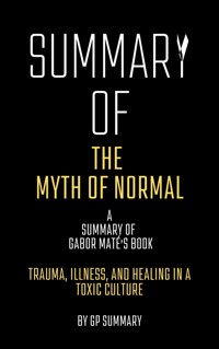Summary of The Myth of Normal by Gabor Maté: Trauma, Illness, and Healing in a Toxic Culture - GP SUMMARY - E-Book